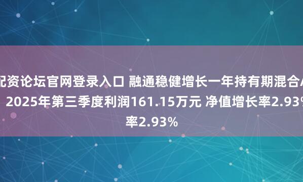 配资论坛官网登录入口 融通稳健增长一年持有期混合A：2025年第三季度利润161.15万元 净值增长率2.93%