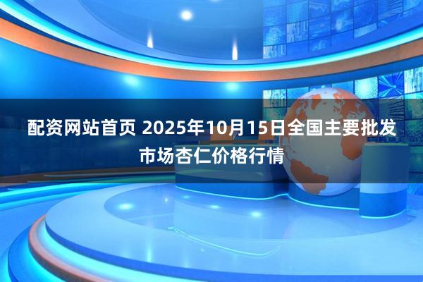 配资网站首页 2025年10月15日全国主要批发市场杏仁价格行情
