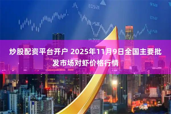炒股配资平台开户 2025年11月9日全国主要批发市场对虾价格行情