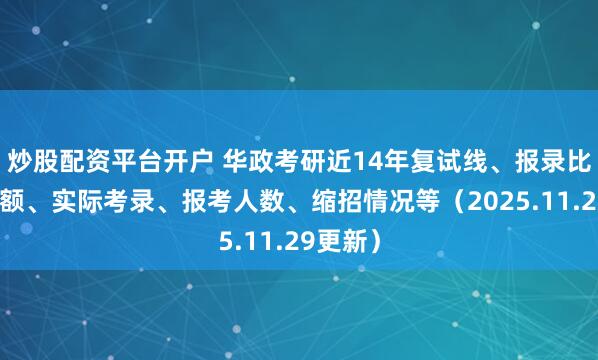 炒股配资平台开户 华政考研近14年复试线、报录比、推免额、实际考录、报考人数、缩招情况等（2025.11.29更新）